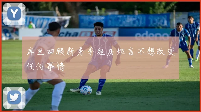 库里回顾新秀季经历坦言不想改变任何事情