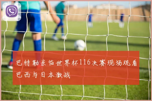 巴特勒亲临世界杯116决赛现场观看巴西与日本激战