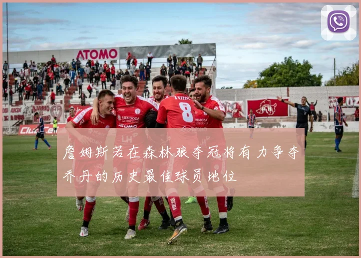 詹姆斯若在森林狼夺冠将有力争夺乔丹的历史最佳球员地位
