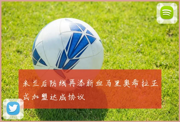 米兰后防线再添新血马里奥希拉正式加盟达成协议