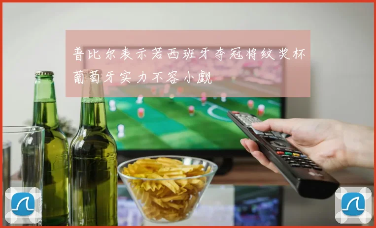 普比尔表示若西班牙夺冠将纹奖杯葡萄牙实力不容小觑