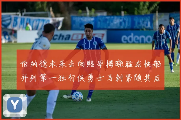 伦纳德未来去向赔率揭晓猛龙快船并列第一独行侠勇士马刺紧随其后