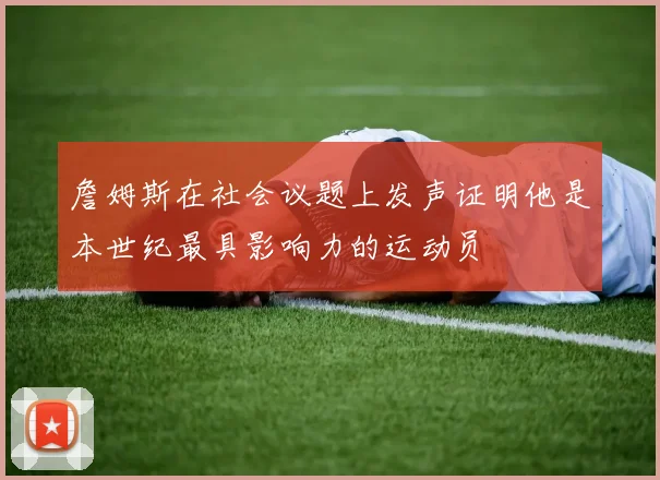 詹姆斯在社会议题上发声证明他是本世纪最具影响力的运动员