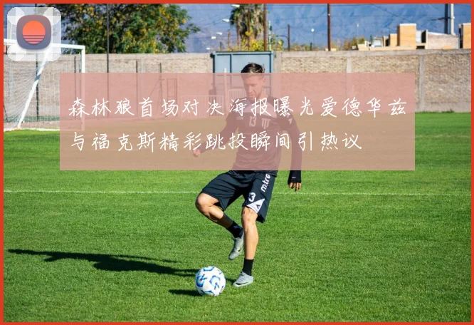 森林狼首场对决海报曝光爱德华兹与福克斯精彩跳投瞬间引热议