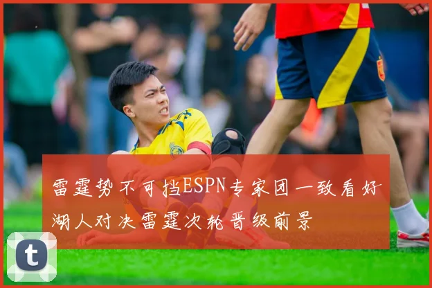 雷霆势不可挡ESPN专家团一致看好湖人对决雷霆次轮晋级前景