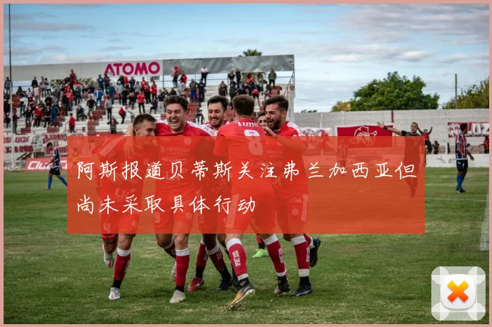 阿斯报道贝蒂斯关注弗兰加西亚但尚未采取具体行动