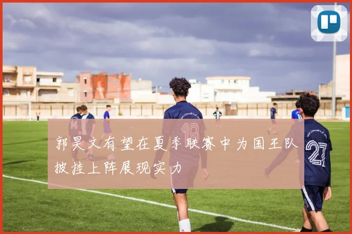 郭昊文有望在夏季联赛中为国王队披挂上阵展现实力