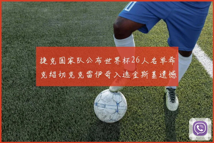 捷克国家队公布世界杯26人名单希克绍切克克雷伊奇入选金斯基遗憾落选