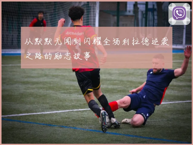 从默默无闻到闪耀全场利拉德逆袭之路的励志故事