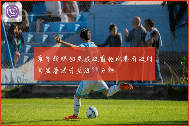 意甲新规初见成效首轮比赛有效时间显著提升至近58分钟